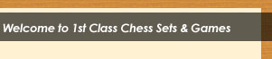 Welcome to 1st Class Chess Sets & Games